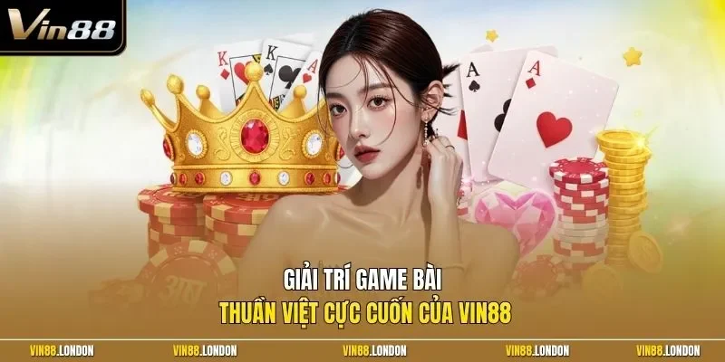 Giải trí game bài thuần Việt cực cuốn của Vin88